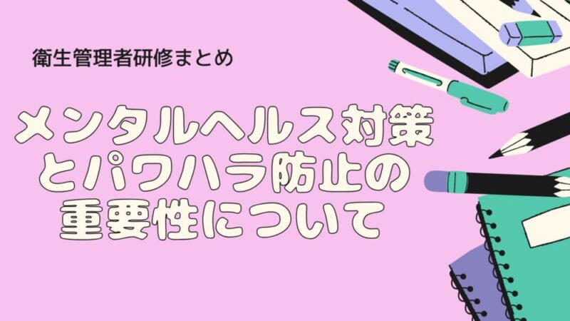 【まとめ】衛生管理者研修：メンタルヘルス対策とパワハラ防止の重要性について 