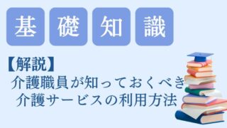 【解説】介護職員のための介護サービス利用方法！基礎知識 