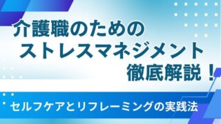 【保存版】介護職のためのストレスマネジメント徹底解説！セルフケアとリフレーミングの実践法 