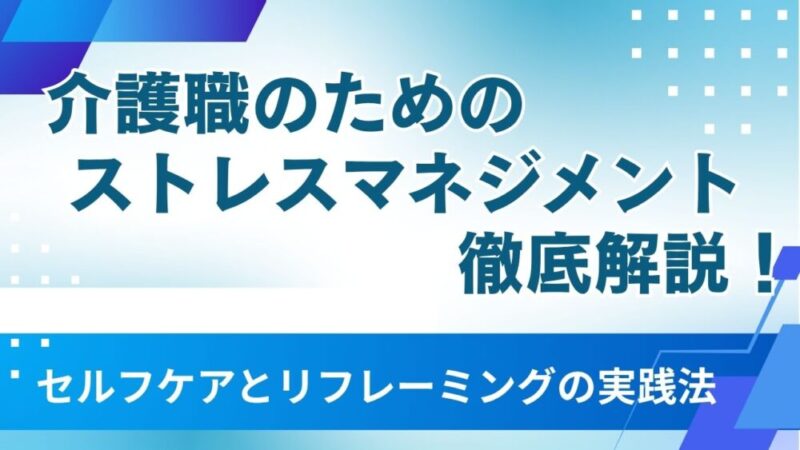 【保存版】介護職のためのストレスマネジメント徹底解説！セルフケアとリフレーミングの実践法 