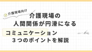 介護現場の人間関係が円滑になる～コミュニケーションの3つのポイントを解説～ 